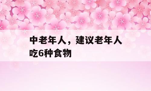 中老年人，建议老年人吃6种食物