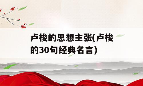 卢梭的思想主张(卢梭的30句经典名言)