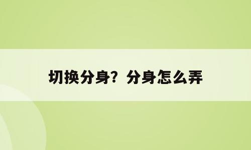 切换分身？分身怎么弄