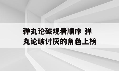 弹丸论破观看顺序 弹丸论破讨厌的角色上榜