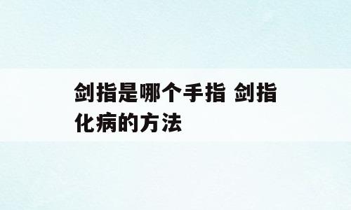 剑指是哪个手指 剑指化病的方法