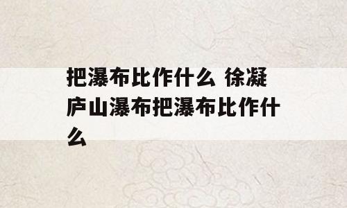 把瀑布比作什么 徐凝庐山瀑布把瀑布比作什么