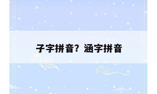 子字拼音？涵字拼音