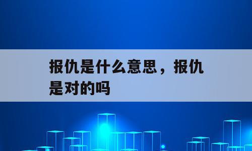 报仇是什么意思，报仇是对的吗
