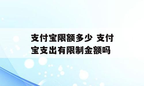 支付宝限额多少 支付宝支出有限制金额吗