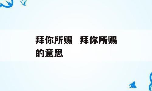 拜你所赐  拜你所赐的意思