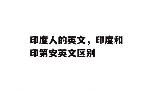 印度人的英文，印度和印第安英文区别