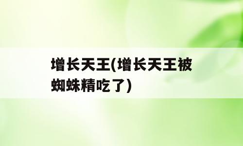 增长天王(增长天王被蜘蛛精吃了)