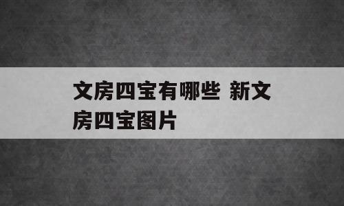文房四宝有哪些 新文房四宝图片