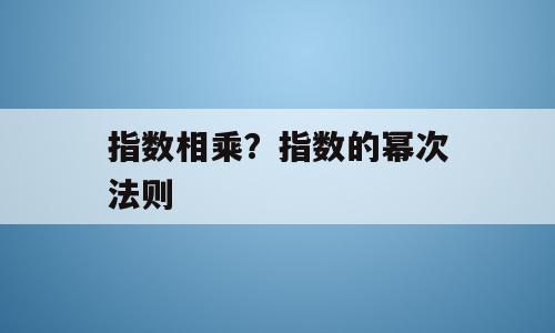 指数相乘？指数的幂次法则