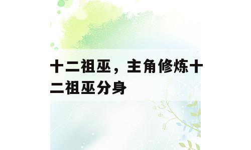 十二祖巫，主角修炼十二祖巫分身