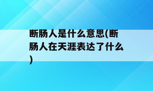断肠人是什么意思(断肠人在天涯表达了什么)