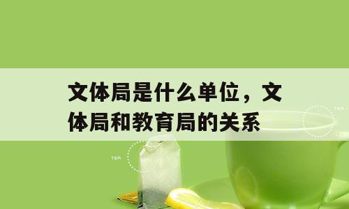文体局是什么单位，文体局和教育局的关系