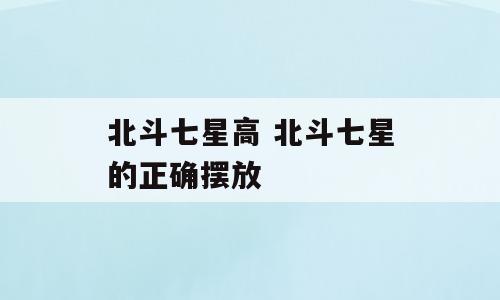 北斗七星高 北斗七星的正确摆放