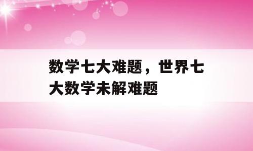 数学七大难题，世界七大数学未解难题