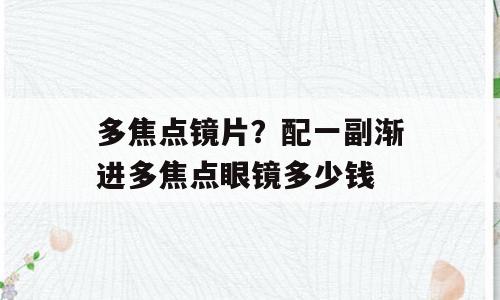 多焦点镜片？配一副渐进多焦点眼镜多少钱