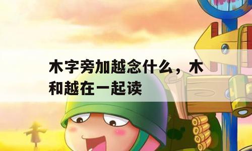 木字旁加越念什么，木和越在一起读