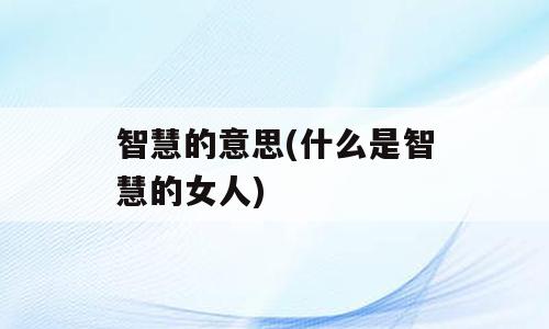 智慧的意思(什么是智慧的女人)