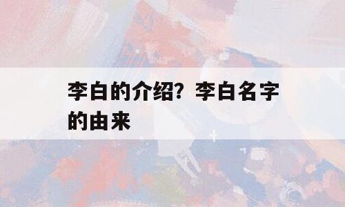 李白的介绍？李白名字的由来