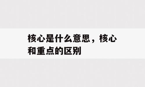 核心是什么意思，核心和重点的区别