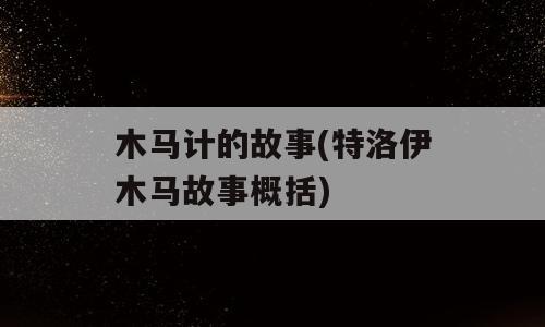 木马计的故事(特洛伊木马故事概括)