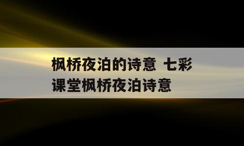 枫桥夜泊的诗意 七彩课堂枫桥夜泊诗意