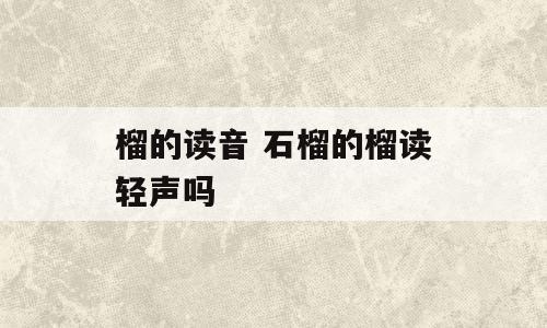 榴的读音 石榴的榴读轻声吗
