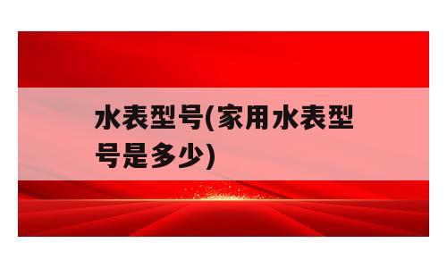 水表型号(家用水表型号是多少)