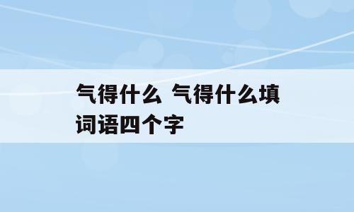 气得什么 气得什么填词语四个字