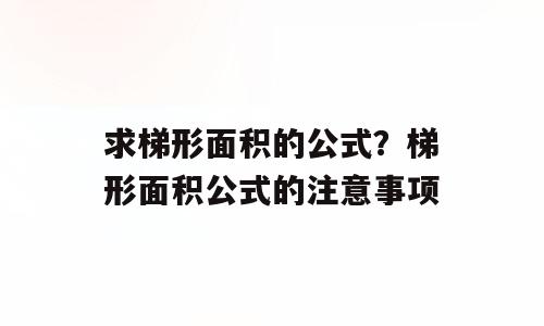 求梯形面积的公式？梯形面积公式的注意事项