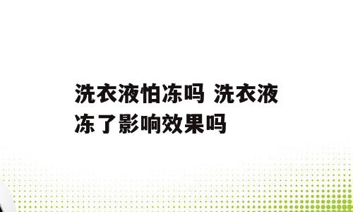 洗衣液怕冻吗 洗衣液冻了影响效果吗