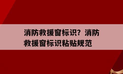 消防救援窗标识？消防救援窗标识粘贴规范