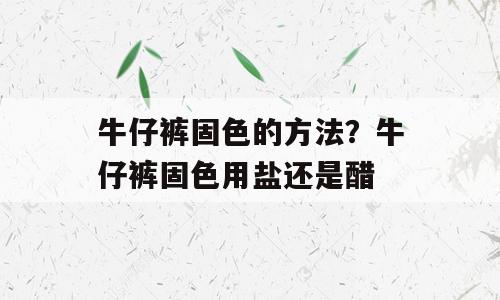 牛仔裤固色的方法？牛仔裤固色用盐还是醋