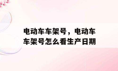 电动车车架号，电动车车架号怎么看生产日期