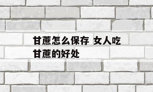 甘蔗怎么保存 女人吃甘蔗的好处