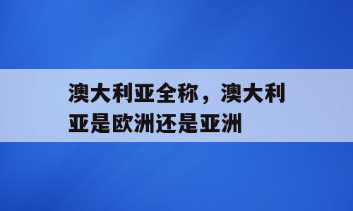 澳大利亚全称，澳大利亚是欧洲还是亚洲