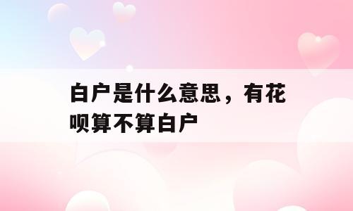 白户是什么意思，有花呗算不算白户