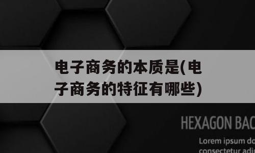 电子商务的本质是(电子商务的特征有哪些)