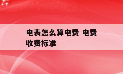 电表怎么算电费 电费收费标准