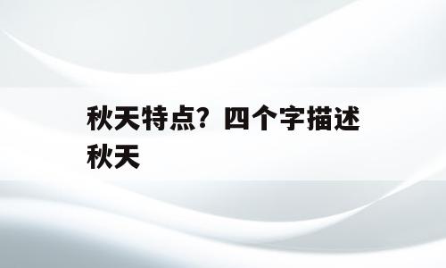 秋天特点？四个字描述秋天