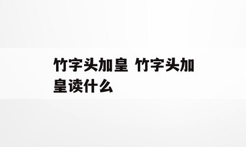 竹字头加皇 竹字头加皇读什么