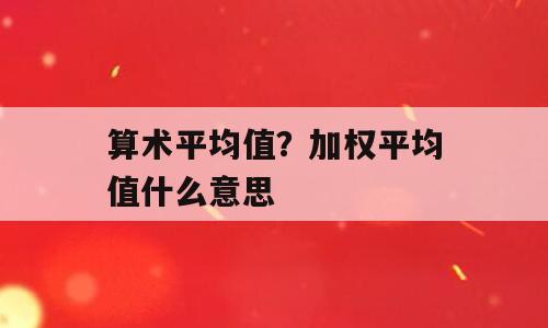 算术平均值？加权平均值什么意思
