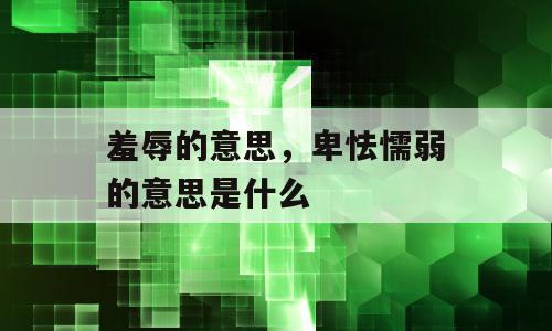 羞辱的意思，卑怯懦弱的意思是什么