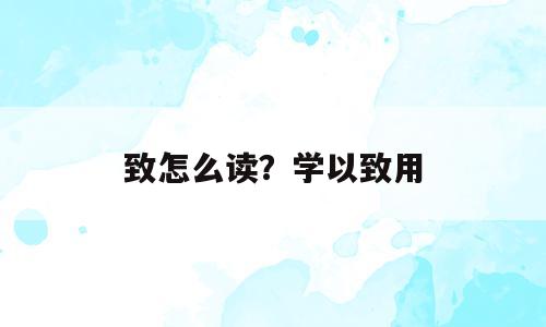 致怎么读？学以致用