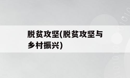 脱贫攻坚(脱贫攻坚与乡村振兴)
