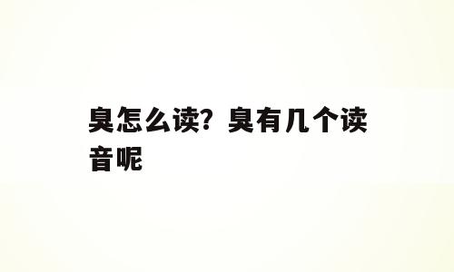 臭怎么读？臭有几个读音呢