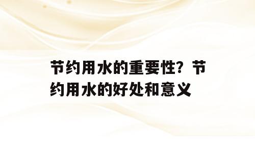 节约用水的重要性？节约用水的好处和意义
