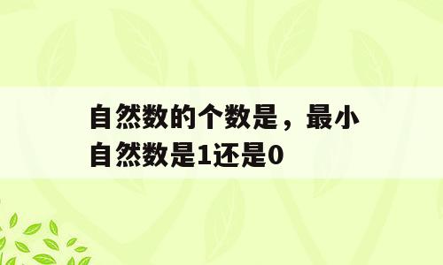 自然数的个数是，最小自然数是1还是0