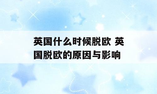英国什么时候脱欧 英国脱欧的原因与影响