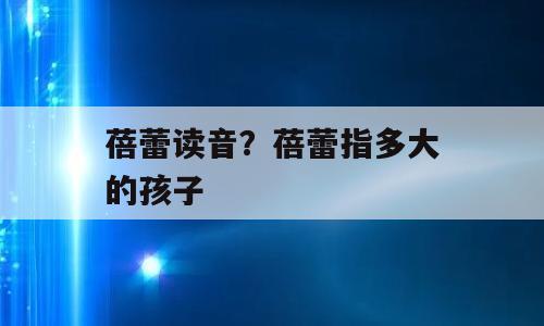 蓓蕾读音？蓓蕾指多大的孩子